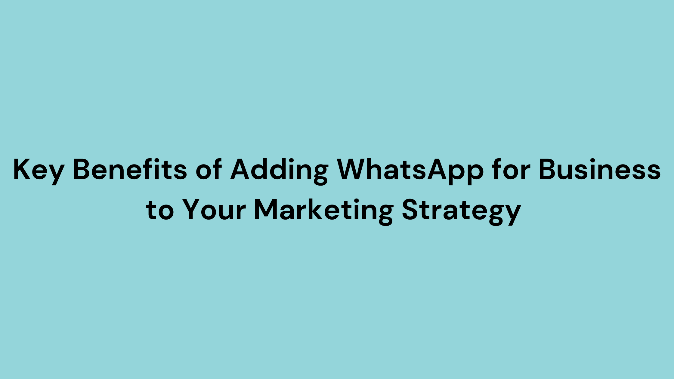 Key Benefits of Adding WhatsApp