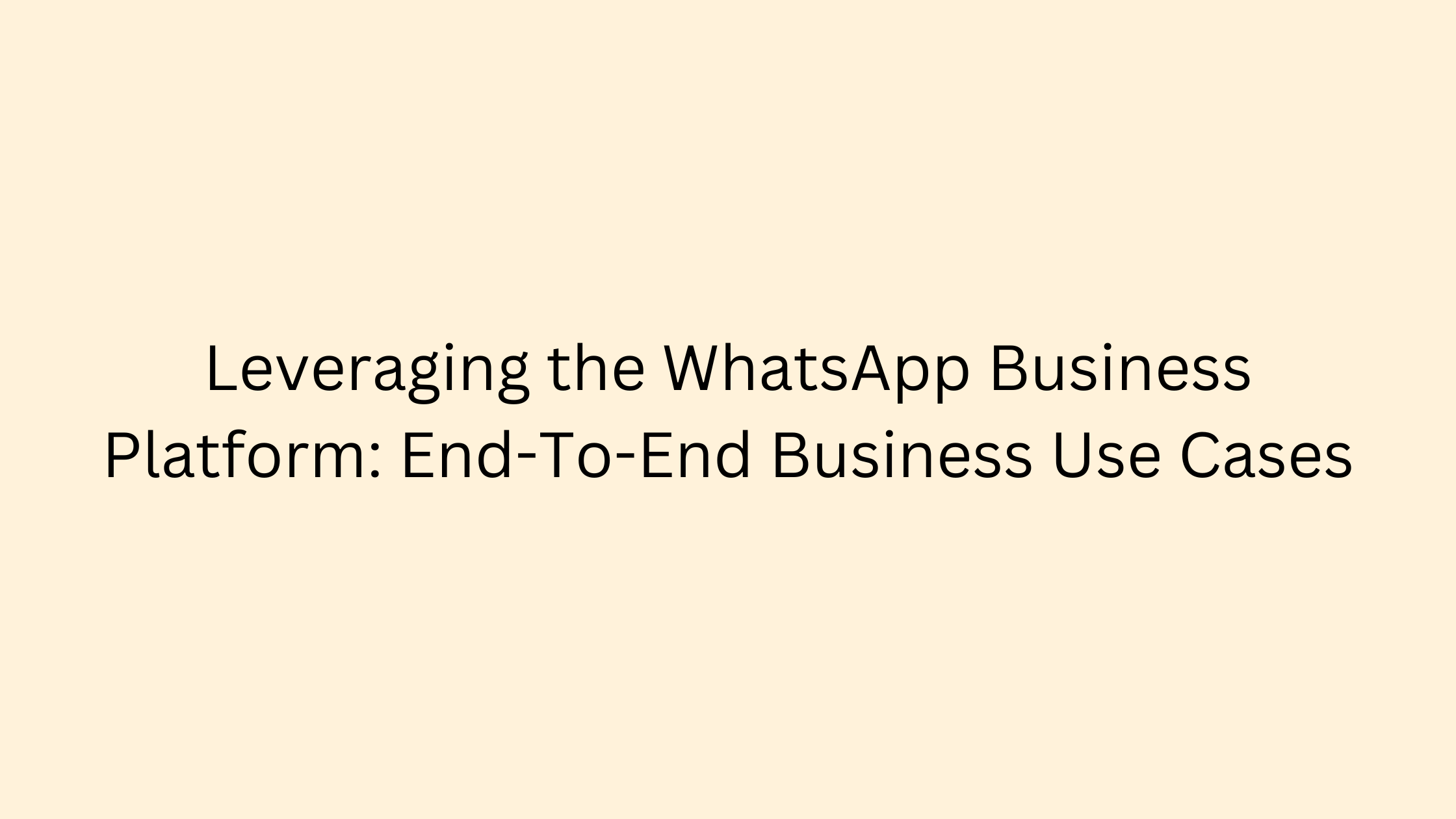 Leveraging the WhatsApp Business Platform End To End Business Use Cases 1 1