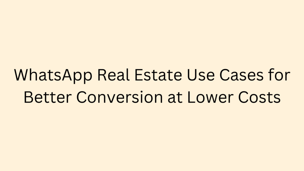 WhatsApp for Real Estate WhatsApp Chatbot Use Cases for Better Conversion at Lower Costs