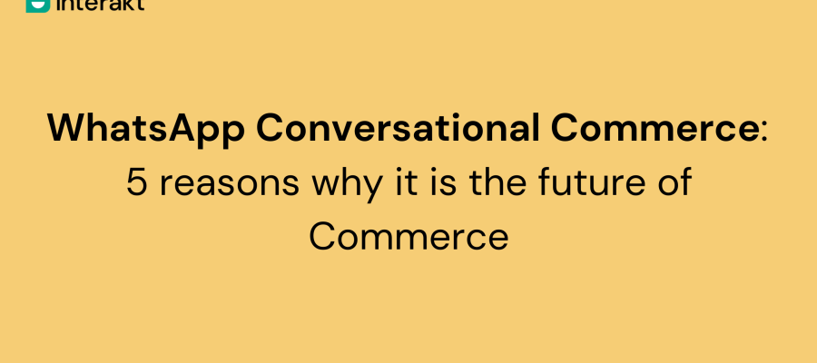 WhatsApp Conversational Commerce: 5 reasons why it is the future of ...